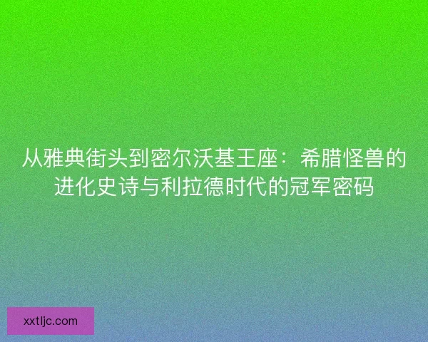 从雅典街头到密尔沃基王座：希腊怪兽的进化史诗与利拉德时代的冠军密码