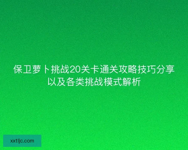 保卫萝卜挑战20关卡通关攻略技巧分享以及各类挑战模式解析