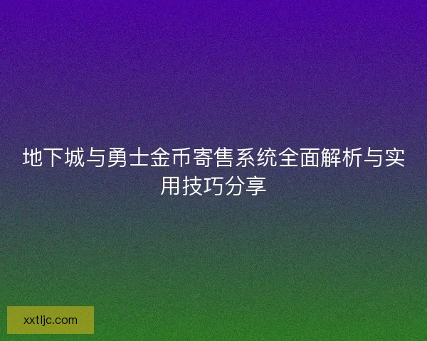 地下城与勇士金币寄售系统全面解析与实用技巧分享