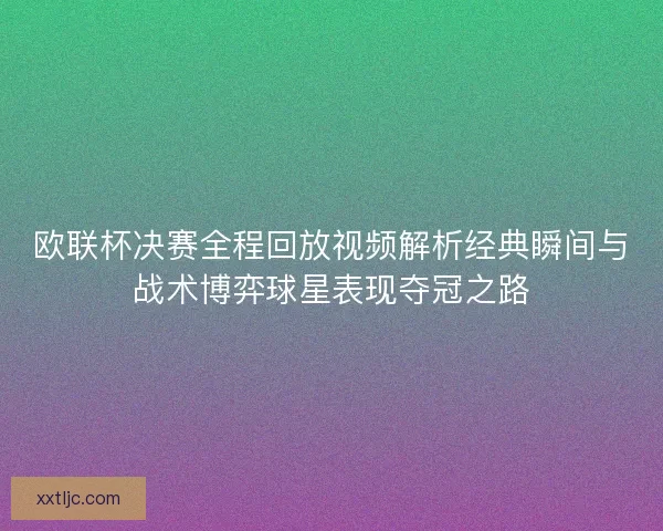 欧联杯决赛全程回放视频解析经典瞬间与战术博弈球星表现夺冠之路 欧联杯决赛全程回放视频解析经典瞬间与战术博弈球星表现夺冠之路