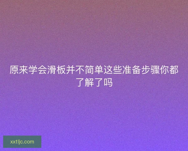 原来学会滑板并不简单这些准备步骤你都了解了吗