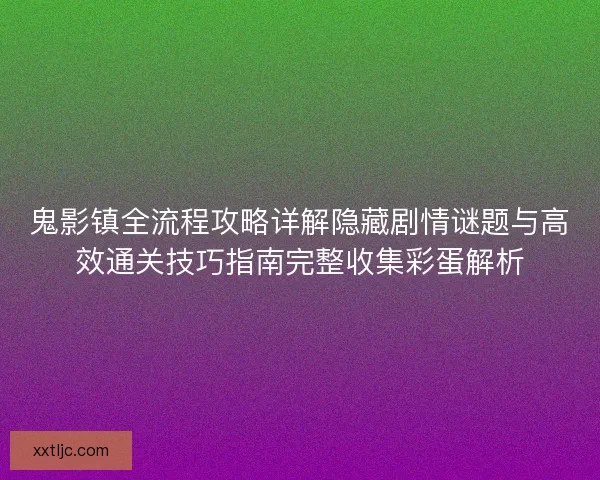 鬼影镇全流程攻略详解隐藏剧情谜题与高效通关技巧指南完整收集彩蛋解析 鬼影镇全流程攻略详解隐藏剧情谜题与高效通关技巧指南完整收集彩蛋解析